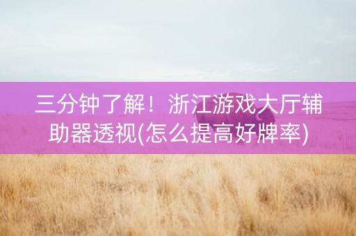 三分钟了解！浙江游戏大厅辅助器透视(怎么提高好牌率)