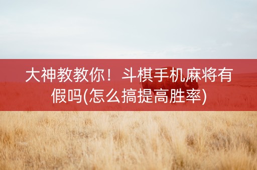 大神教教你！斗棋手机麻将有假吗(怎么搞提高胜率)