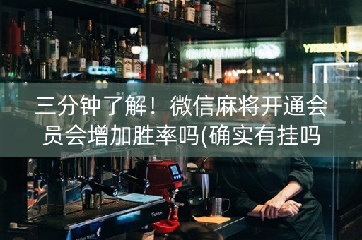 三分钟了解！微信麻将开通会员会增加胜率吗(确实有挂吗)