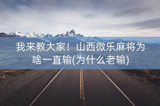 我来教大家！山西微乐麻将为啥一直输(为什么老输)
