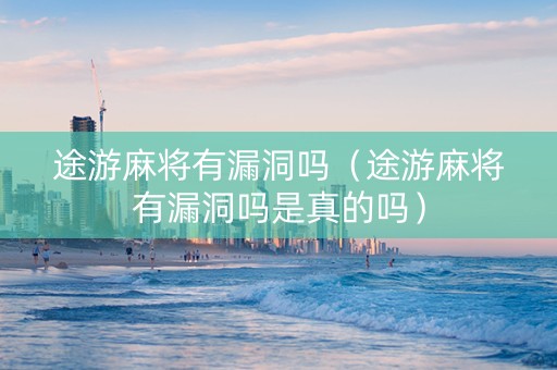 途游麻将有漏洞吗（途游麻将有漏洞吗是真的吗）
