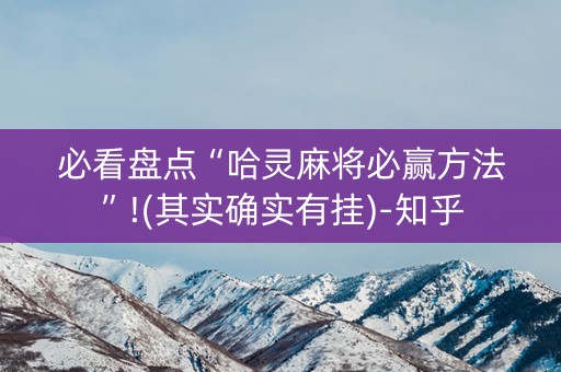 必看盘点“哈灵麻将必赢方法”!(其实确实有挂)-知乎