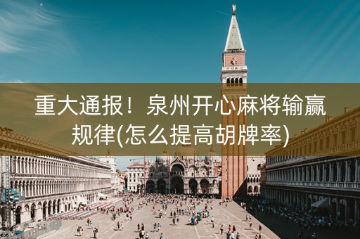 重大通报！泉州开心麻将输赢规律(怎么提高胡牌率)