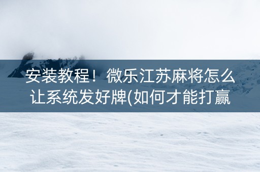 安装教程！微乐江苏麻将怎么让系统发好牌(如何才能打赢)