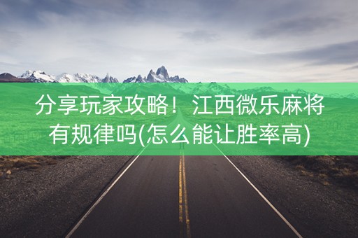 分享玩家攻略！江西微乐麻将有规律吗(怎么能让胜率高)