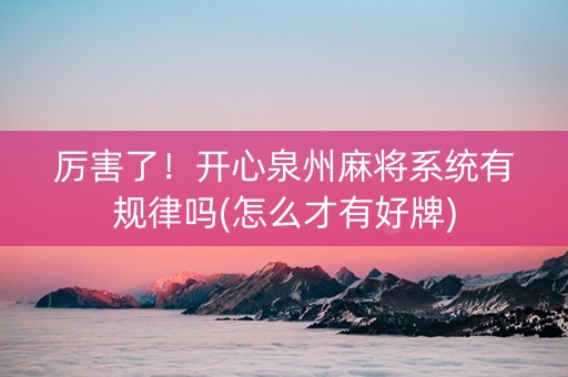 厉害了！开心泉州麻将系统有规律吗(怎么才有好牌)