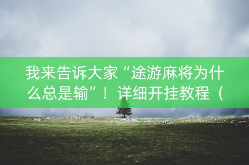 我来告诉大家“途游麻将为什么总是输”！详细开挂教程（确实真的有挂)-知乎