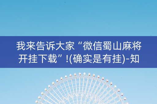 我来告诉大家“微信蜀山麻将开挂下载”!(确实是有挂)-知乎