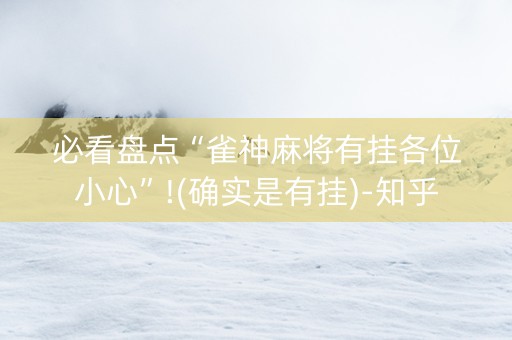 必看盘点“雀神麻将有挂各位小心”!(确实是有挂)-知乎