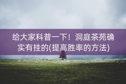 给大家科普一下！洞庭茶苑确实有挂的(提高胜率的方法)