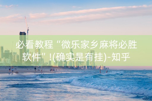 必看教程“微乐家乡麻将必胜软件”!(确实是有挂)-知乎