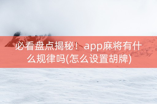 必看盘点揭秘！app麻将有什么规律吗(怎么设置胡牌)