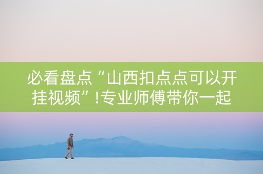 必看盘点“山西扣点点可以开挂视频”!专业师傅带你一起了解（详细教程）-知乎