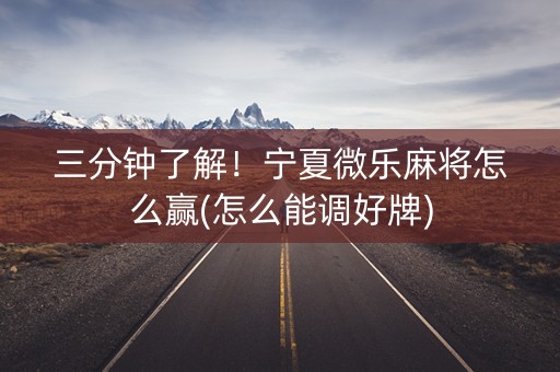 三分钟了解！宁夏微乐麻将怎么赢(怎么能调好牌)