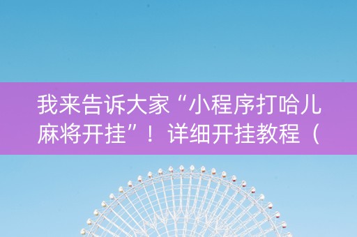 我来告诉大家“小程序打哈儿麻将开挂”！详细开挂教程（确实真的有挂)-知乎