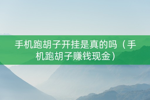 手机跑胡子开挂是真的吗（手机跑胡子赚钱现金）