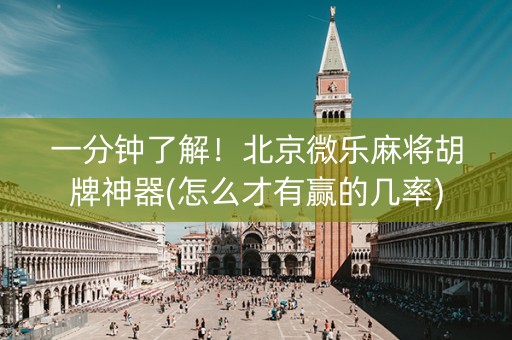 一分钟了解！北京微乐麻将胡牌神器(怎么才有赢的几率)