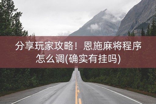 分享玩家攻略！恩施麻将程序怎么调(确实有挂吗)
