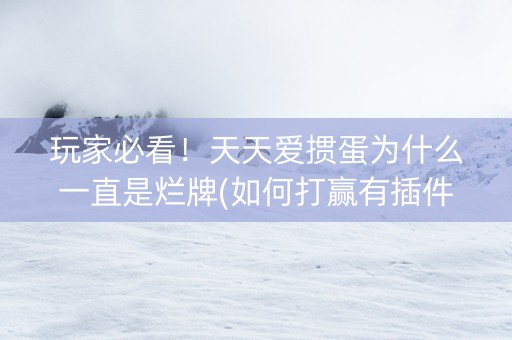 玩家必看！天天爱掼蛋为什么一直是烂牌(如何打赢有插件吗)