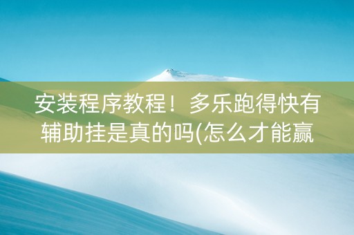 安装程序教程！多乐跑得快有辅助挂是真的吗(怎么才能赢)