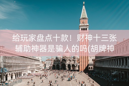 给玩家盘点十款！财神十三张辅助神器是骗人的吗(胡牌神器有猫腻吗)