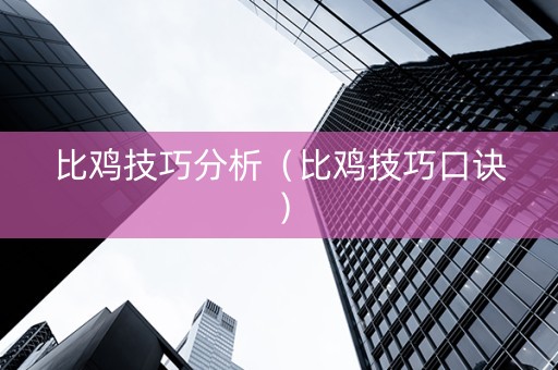 比鸡技巧分析（比鸡技巧口诀）