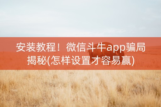 安装教程！微信斗牛app骗局揭秘(怎样设置才容易赢)