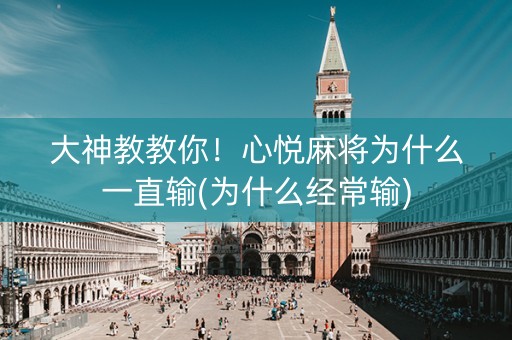 大神教教你！心悦麻将为什么一直输(为什么经常输)