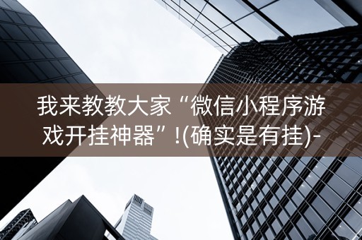 我来教教大家“微信小程序游戏开挂神器”!(确实是有挂)-知乎