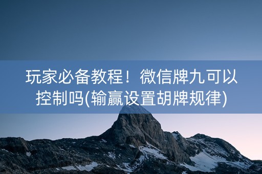 玩家必备教程！微信牌九可以控制吗(输赢设置胡牌规律)