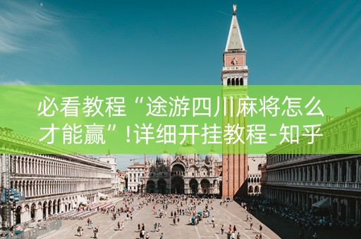 必看教程“途游四川麻将怎么才能赢”!详细开挂教程-知乎
