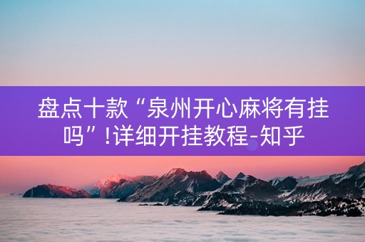 盘点十款“泉州开心麻将有挂吗”!详细开挂教程-知乎