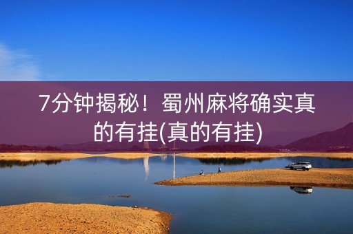 7分钟揭秘！蜀州麻将确实真的有挂(真的有挂)