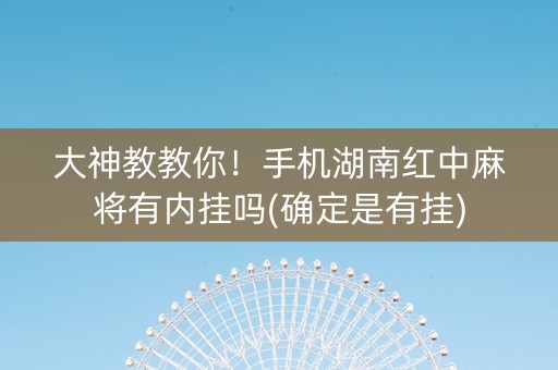 大神教教你！手机湖南红中麻将有内挂吗(确定是有挂)