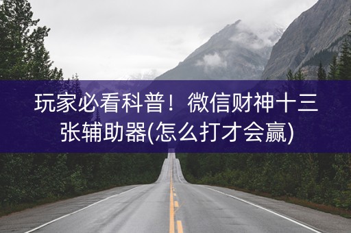 玩家必看科普！微信财神十三张辅助器(怎么打才会赢)