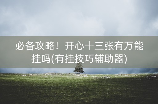 必备攻略！开心十三张有万能挂吗(有挂技巧辅助器)