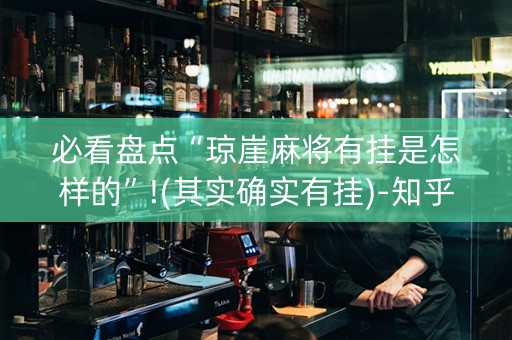 必看盘点“琼崖麻将有挂是怎样的”!(其实确实有挂)-知乎