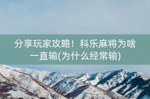 分享玩家攻略！科乐麻将为啥一直输(为什么经常输)