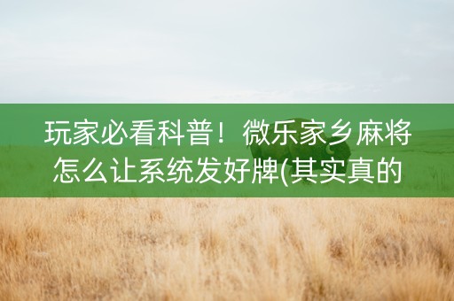 玩家必看科普！微乐家乡麻将怎么让系统发好牌(其实真的确实有挂)