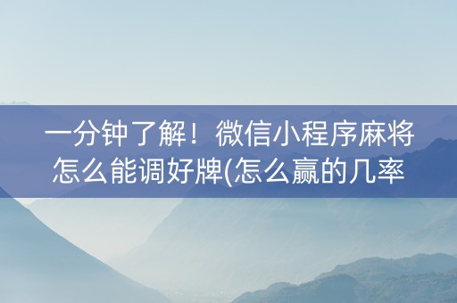 一分钟了解！微信小程序麻将怎么能调好牌(怎么赢的几率大)