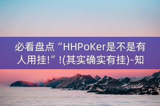 必看盘点“HHPoKer是不是有人用挂!”!(其实确实有挂)-知乎