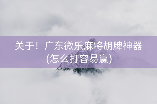 关于！广东微乐麻将胡牌神器(怎么打容易赢)