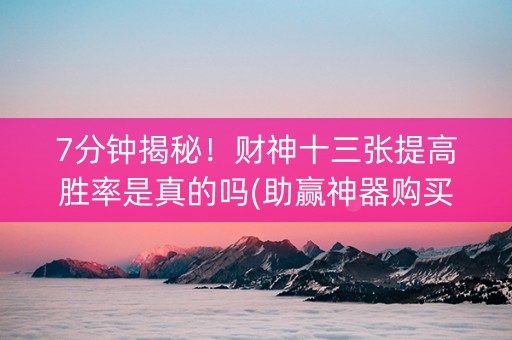 7分钟揭秘！财神十三张提高胜率是真的吗(助赢神器购买)