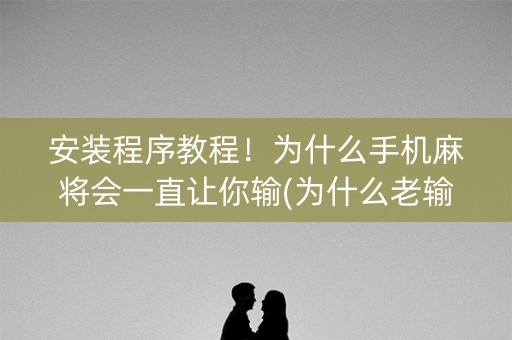 安装程序教程！为什么手机麻将会一直让你输(为什么老输)