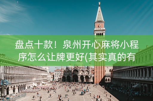 盘点十款！泉州开心麻将小程序怎么让牌更好(其实真的有挂)
