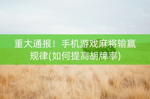 重大通报！手机游戏麻将输赢规律(如何提高胡牌率)