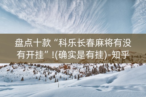 盘点十款“科乐长春麻将有没有开挂”!(确实是有挂)-知乎