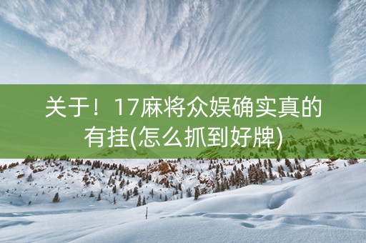 关于！17麻将众娱确实真的有挂(怎么抓到好牌)