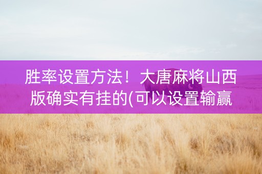 胜率设置方法！大唐麻将山西版确实有挂的(可以设置输赢吗)