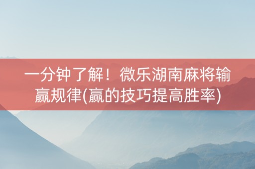 一分钟了解！微乐湖南麻将输赢规律(赢的技巧提高胜率)